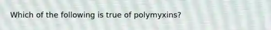 Which of the following is true of polymyxins?