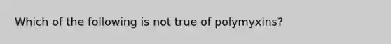 Which of the following is not true of polymyxins?