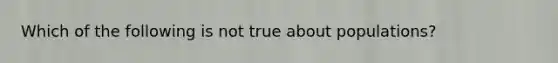 Which of the following is not true about populations?