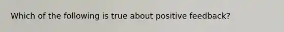 Which of the following is true about positive feedback?