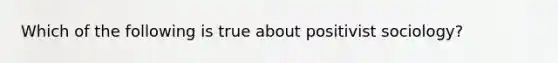 Which of the following is true about positivist sociology?