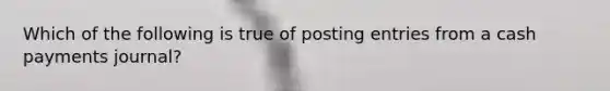 Which of the following is true of posting entries from a cash payments​ journal?