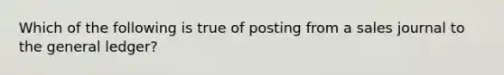 Which of the following is true of posting from a sales journal to the general​ ledger?