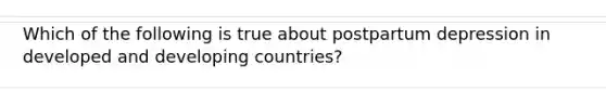 Which of the following is true about postpartum depression in developed and developing countries?