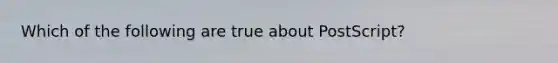 Which of the following are true about PostScript?