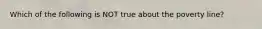 Which of the following is NOT true about the poverty line?