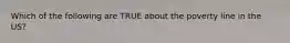 Which of the following are TRUE about the poverty line in the US?