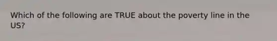 Which of the following are TRUE about the poverty line in the US?