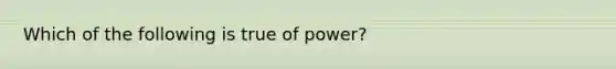 Which of the following is true of power?