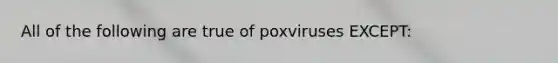 All of the following are true of poxviruses EXCEPT: