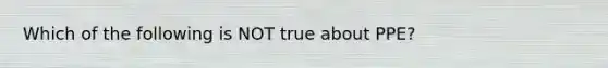 Which of the following is NOT true about PPE?