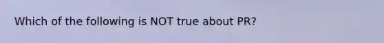 Which of the following is NOT true about PR?