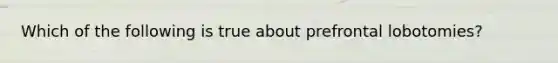 Which of the following is true about prefrontal lobotomies?