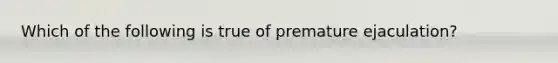 Which of the following is true of premature ejaculation?