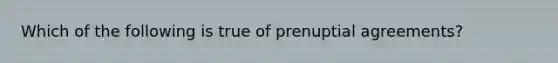 Which of the following is true of prenuptial agreements?