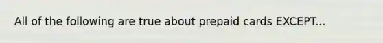 All of the following are true about prepaid cards EXCEPT...