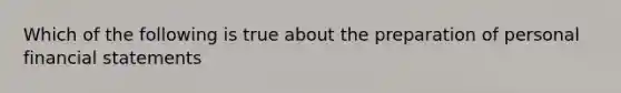 Which of the following is true about the preparation of personal financial statements