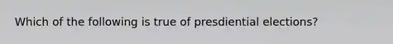 Which of the following is true of presdiential elections?