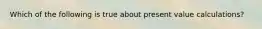 Which of the following is true about present value calculations?