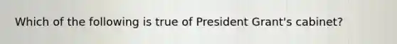 Which of the following is true of President Grant's cabinet?