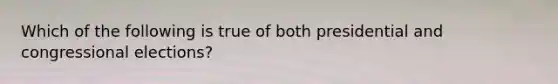 Which of the following is true of both presidential and congressional elections?