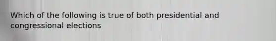 Which of the following is true of both presidential and congressional elections