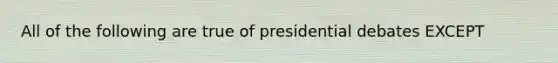 All of the following are true of presidential debates EXCEPT