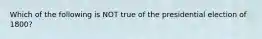 Which of the following is NOT true of the presidential election of 1800?