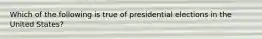 Which of the following is true of presidential elections in the United States?