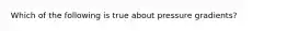 Which of the following is true about pressure gradients?