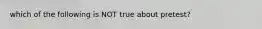 which of the following is NOT true about pretest?