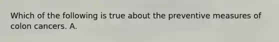 Which of the following is true about the preventive measures of colon cancers. A.