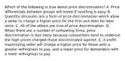 Which of the following is true about price discrimination? A. Price differentials between groups will erode if reselling is easy. B. Quantity discounts are a form of price discrimination which allow a seller to charge a higher price for the first unit than for later units. C. All of the others are true of price discrimination. D. When there are a number of competing firms, price discrimination is less likely because competitors tend to undercut the high prices charged those discriminated against. E. A profit-maximizing seller will charge a higher price for those with a greater willingness to pay, and a lower price for demanders with a lower willingness to pay.