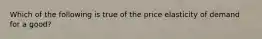 Which of the following is true of the price elasticity of demand for a good?