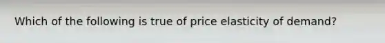 Which of the following is true of price elasticity of demand?