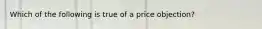 Which of the following is true of a price objection?