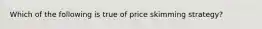 Which of the following is true of price skimming strategy?