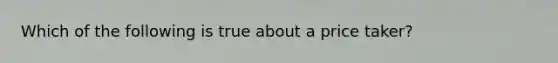 Which of the following is true about a price taker?