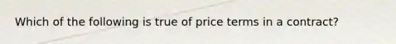 Which of the following is true of price terms in a contract?