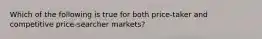 Which of the following is true for both price-taker and competitive price-searcher markets?