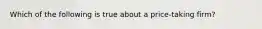 Which of the following is true about a price-taking firm?