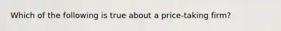 Which of the following is true about a price-taking firm?