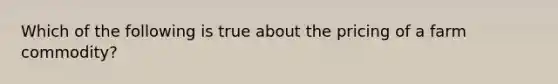 Which of the following is true about the pricing of a farm commodity?