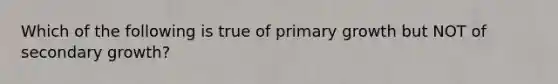 Which of the following is true of primary growth but NOT of secondary growth?