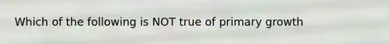 Which of the following is NOT true of primary growth