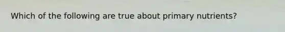 Which of the following are true about primary nutrients?