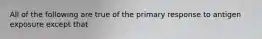 All of the following are true of the primary response to antigen exposure except that