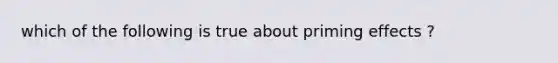 which of the following is true about priming effects ?