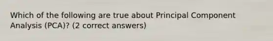 Which of the following are true about Principal Component Analysis (PCA)? (2 correct answers)