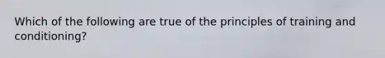 Which of the following are true of the principles of training and conditioning?